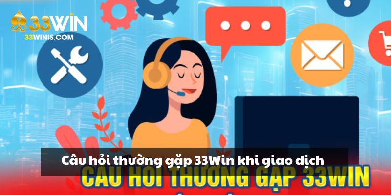 Câu hỏi thường gặp 33Win khi giao dịch