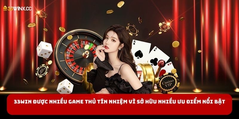 33Win được nhiều game thủ tín nhiệm vì sở hữu nhiều ưu điểm nổi bật