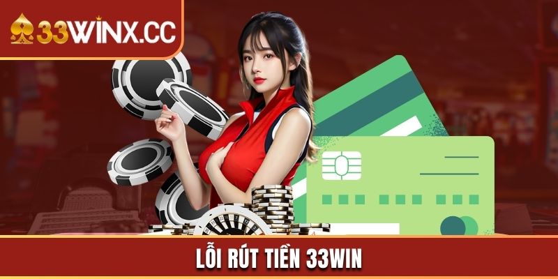 Lỗi Rút Tiền 33win Phổ Biến Và Cách Xử Lý Nhanh Chóng