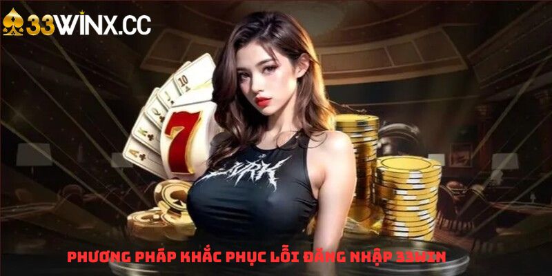 Phương pháp khắc phục lỗi đăng nhập 33WIN