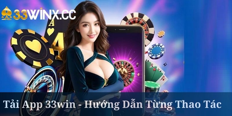 Tải App 33win - Hướng Dẫn Từng Thao Tác Cho Hội Viên 2025